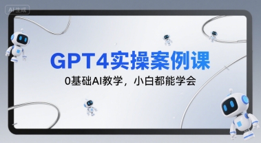 GPT4实操案例课，0基础AI教学，小白都能学会-日入300副业网