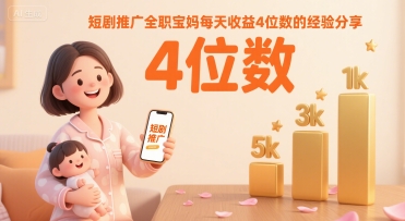 短剧推广全职宝妈每天收益4位数的经验分享-日入300副业网
