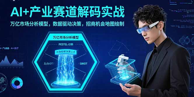 AI+产业赛道解码实战：万亿市场分析模型，数据驱动决策，招商机会地图绘制-日入300副业网
