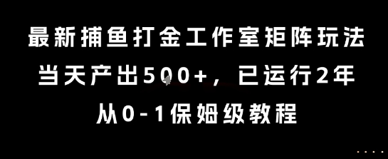 最新捕鱼打金工作室矩阵玩法，当天产出5张+，已运行2年，从0-1保姆级教程【揭秘】-日入300副业网