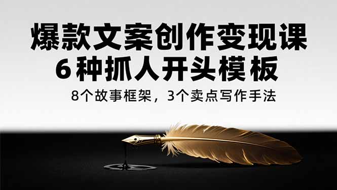 爆款文案创作变现课，6种抓人开头模板，8个故事框架，3个卖点写作手法-摇钱述
