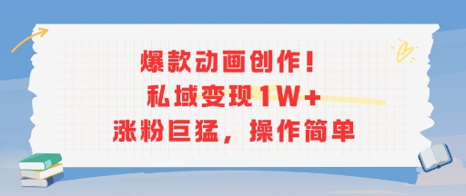 爆款动画创作！私域变现1W+涨粉巨猛，操作简单-摇钱述