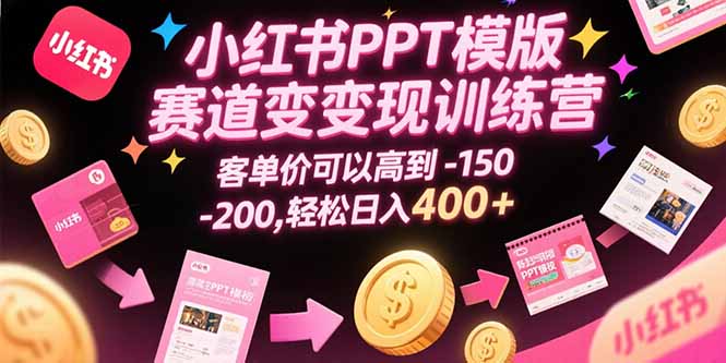小红书PPT模版赛道变现训练营，客单价可以高到150-200，轻松日入400+-日入300副业网