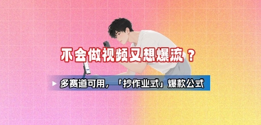 不会做视频又想爆流？多赛道可用，「抄作业式」爆款公式-日入300副业网