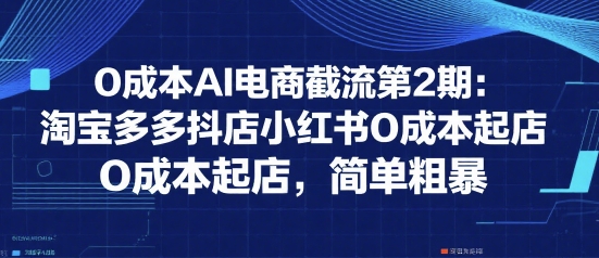 0成本AI电商截流第2期：淘宝多多抖店小红书0成本起店，简单粗暴-摇钱述