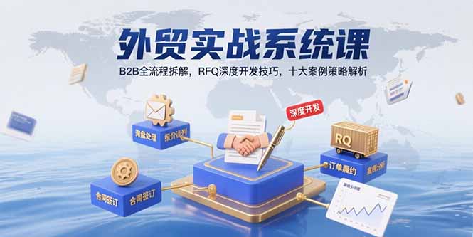 外贸实战系统课：B2B全流程拆解，RFQ深度开发技巧，十大案例策略解析-日入300副业网