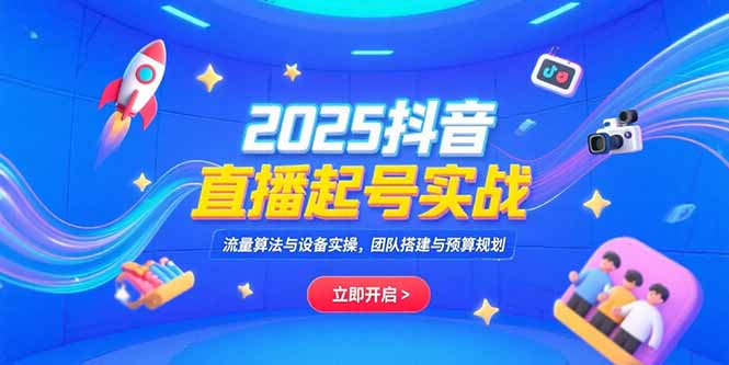2025抖音直播起号实战，流量算法与设备实操，团队搭建与预算规划-摇钱述