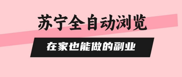 苏宁全自动浏览，在家也能做的副业，无需人工，0风控，单机日入5张+，直接矩阵开干【揭秘】-日入300副业网