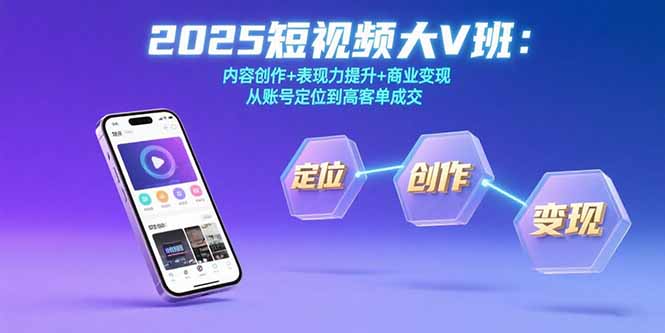 2025短视频大V班：内容创作+表现力提升+商业变现 从账号定位到高客单成交-日入300副业网