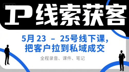 IP线索获客5月23-25号线下课，把客户拉到私域成交(录音+课件+笔记)-摇钱述
