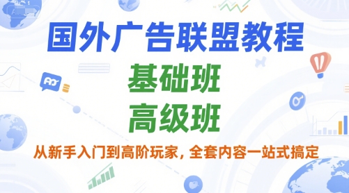 国外广告联盟教程，基础班和高级班，从新手入门到高阶玩家，全套内容一站式搞定-摇钱述
