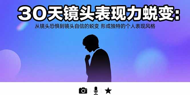 30天镜头表现力蜕变：从镜头恐惧到镜头自信的蜕变 形成独特的个人表现风格-日入300副业网