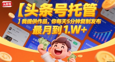 【头条号托管 】我提供作品，你每天5分钟复制发布，最高月入1W+【揭秘】-摇钱述