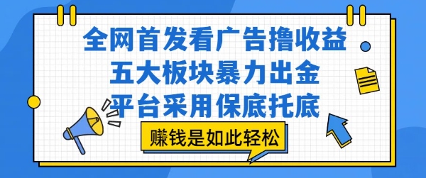 全网首发看广告撸收益，五大板块暴力出金，平台采用保底托底，挣钱是如此轻松作【揭秘】-日入300副业网