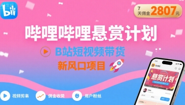 哔哩哔哩悬赏计划，B站短视频带货，7天佣金2807，新风口项目-日入300副业网