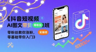抖音短视频AI图文带货实操班，零粉丝教你涨粉，零基础带你入门-日入300副业网