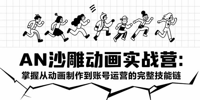 AN沙雕动画实战营：掌握从动画制作到账号运营的完整技能链-摇钱述