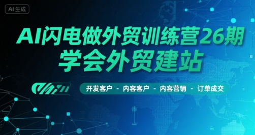 AI闪电做外贸训练营26期，学会外贸建站-开发客户-内容营销-订单成交-摇钱述
