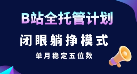 【B站全托管计划】闭眼躺挣模式，单月稳定五位数【揭秘】-摇钱述