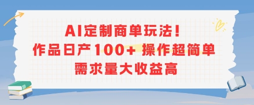 AI定制商单玩法，作品日产100+操作超简单，需求量大收益高-摇钱述