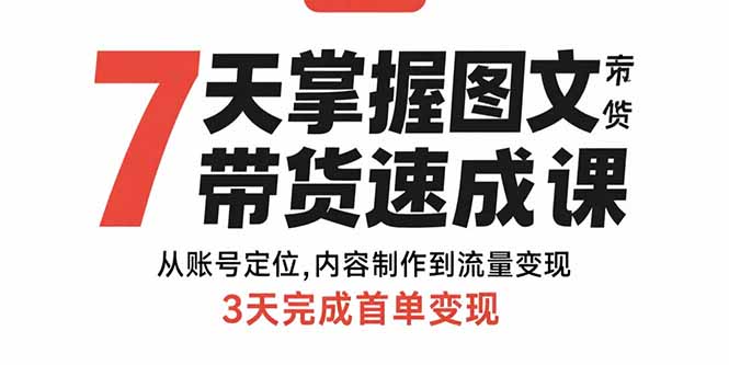 7天掌握图文带货速成课：从账号定位,内容制作到流量变现,3天完成首单变现-日入300副业网