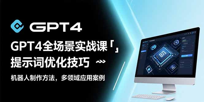 GPT4全场景实战课：提示词优化技巧，机器人制作方法，多领域应用案例-日入300副业网