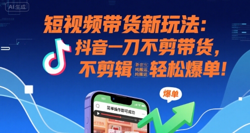 短视频带货新玩法：抖音一刀不剪带货，不剪辑，纯搬运，新手也能轻松爆单!-日入300副业网