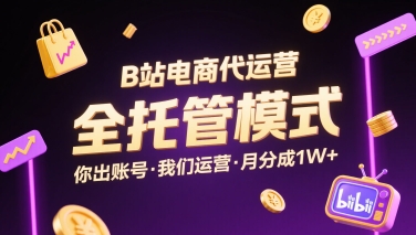 B站电商代运营，全托管模式，你出账号，我们来运营，每月分成1W+【揭秘】-日入300副业网