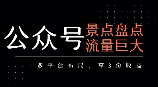 公众号流量主-景点盘点 流量巨大 多平台布局享3份收益-摇钱述
