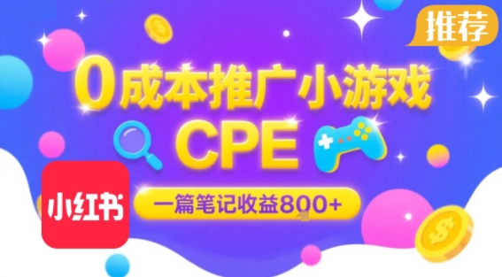 0成本小红书笔记推广小游戏CPE，一篇笔记收益8张+大厂稳定，抓紧冲!-日入300副业网