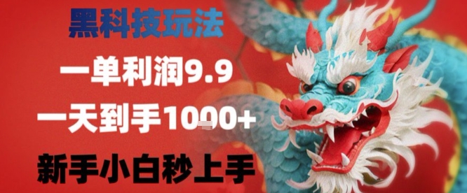 黑科技一单利润9.9米，一天轻松四位数项目，不挑人，小白也可轻松上手【揭秘】-日入300副业网