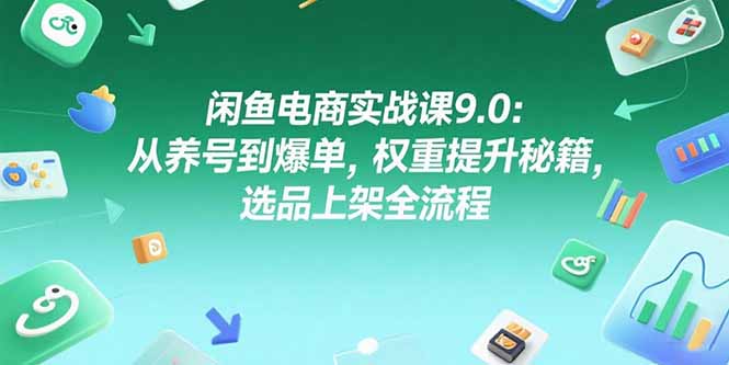 闲鱼电商实战课9.0：从养号到爆单，权重提升秘籍，选品上架全流程-摇钱述