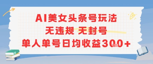 AI美女头条号玩法无违规无封号单人单号日均收益3张-摇钱述