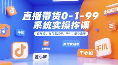 直播带货0~1~99系统实操课，自然流、微付费起号、千川、随心推等，直播带货全链路完整逻辑-摇钱述