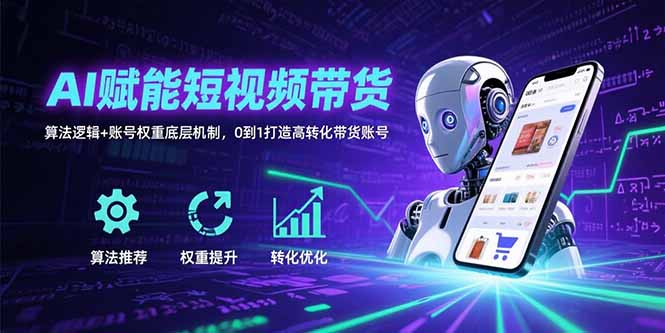 AI赋能短视频带货：算法逻辑+账号权重底层机制，0到1打造高转化带货账号-日入300副业网