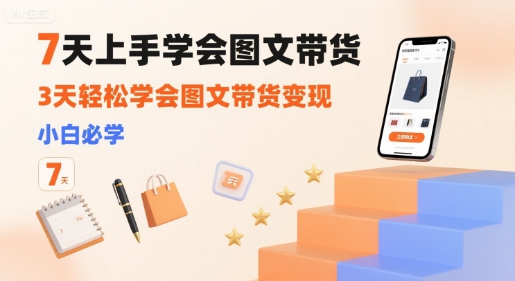 7天上手学会图文带货，3天轻松学会图文带货变现，小白必学-日入300副业网