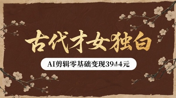 古代才女独白视频新玩法单条视频变现多张，AI剪辑零基础即可上手-日入300副业网