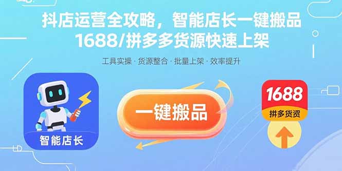 抖店运营全攻略，智能店长一键搬品，1688/拼多多货源快速上架-摇钱述