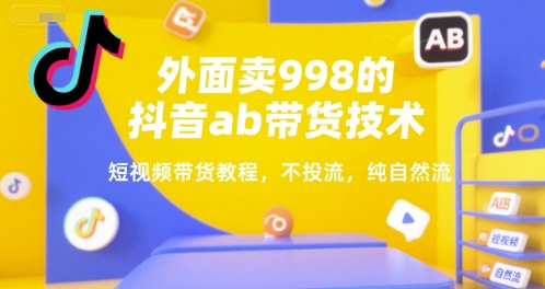 外面卖998的抖音ab带货技术，短视频带货教程，不投流，纯自然流-摇钱述