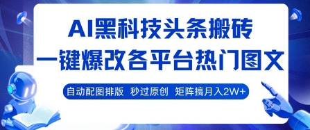 AI黑科技头条搬砖，一键爆改各平台热门图文 自动配图排版，秒过原创，矩阵搞月入2W+【揭秘】-日入300副业网