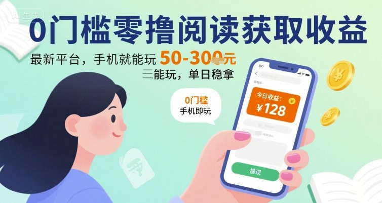 0门槛零撸阅读获取收益：最新平台，手机就能玩，单日稳拿 50-3张 【揭秘】-日入300副业网