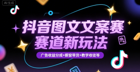 抖音图文文案赛道新玩法，快速养号起号，广告收益分成+橱窗带货+教学收徒等-日入300副业网