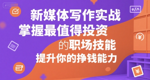新媒体写作实战，学握最值得投资的职场技能，提升你的挣钱能力-摇钱述