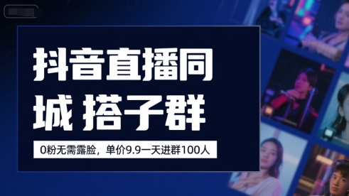抖音直播同城搭子群，0粉无需露脸，单价19.9，一天进群100人-日入300副业网