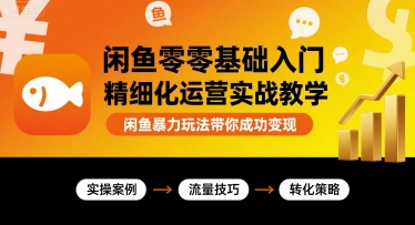 闲鱼零基础入门精细化运营实战教学，闲鱼暴力玩法带你成功变现-摇钱述