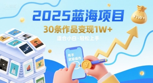 2025蓝海项目30条作品 变现1w+ 有手就能操作适合小白做-日入300副业网