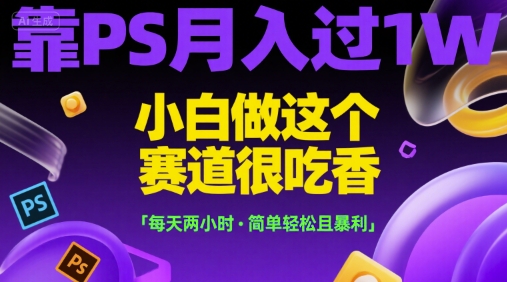 靠PS月入过1W，小白做这个赛道很吃香，每天两小时，简单轻松且暴利【揭秘】-摇钱述