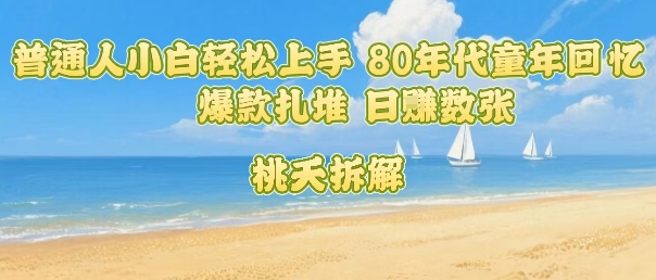 普通人小白轻松上手 80年代童年回忆杀，爆款扎堆，日入数张-日入300副业网
