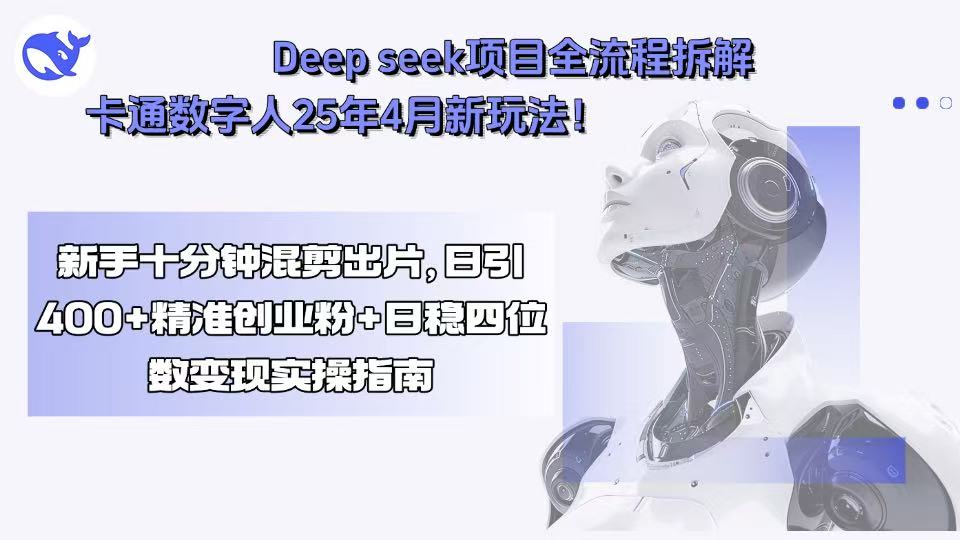 Deep seek项目全流程拆解+卡通数字人25年4月新玩法！新手十分钟混剪出…-日入300副业网