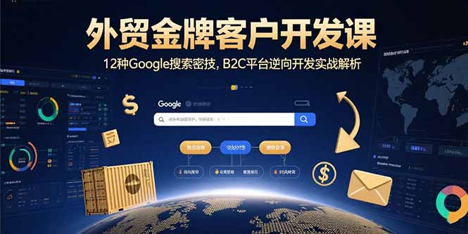 外贸金牌客户开发课，12种Google搜索密技，B2C平台逆向开发实战解析-日入300副业网